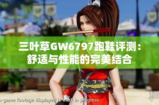 三叶草GW6797跑鞋评测：舒适与性能的完美结合