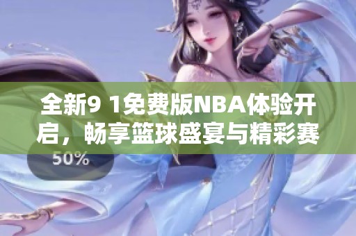 全新9 1免费版NBA体验开启，畅享篮球盛宴与精彩赛事