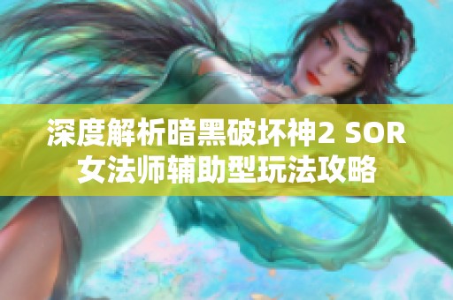 深度解析暗黑破坏神2 SOR女法师辅助型玩法攻略