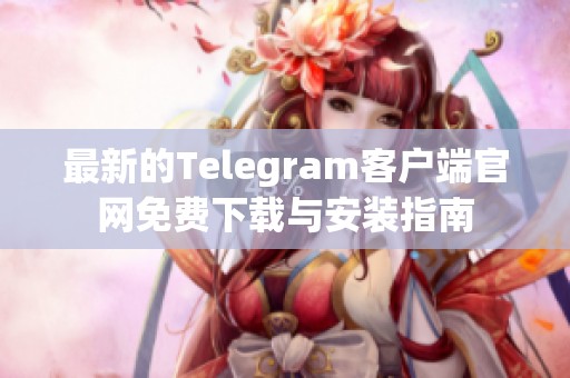 最新的Telegram客户端官网免费下载与安装指南