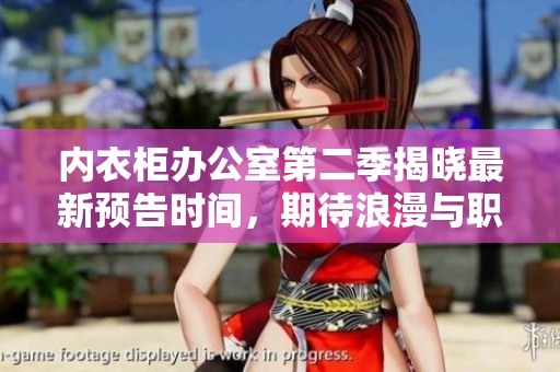 内衣柜办公室第二季揭晓最新预告时间，期待浪漫与职场的碰撞