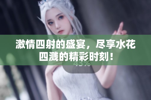 激情四射的盛宴，尽享水花四溅的精彩时刻！
