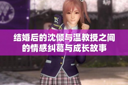 结婚后的沈倾与温教授之间的情感纠葛与成长故事