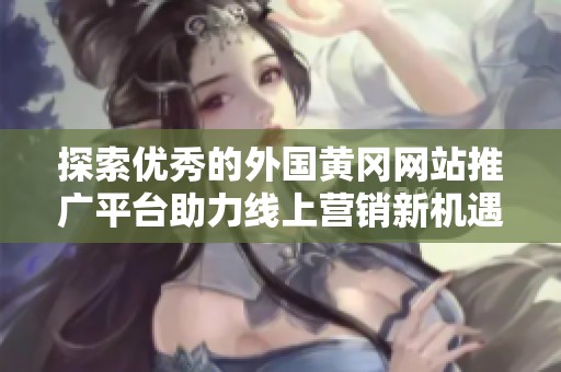 探索优秀的外国黄冈网站推广平台助力线上营销新机遇
