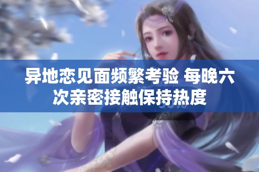 异地恋见面频繁考验 每晚六次亲密接触保持热度