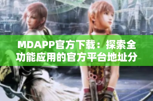 MDAPP官方下载：探索全功能应用的官方平台地址分享