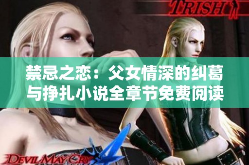 禁忌之恋：父女情深的纠葛与挣扎小说全章节免费阅读