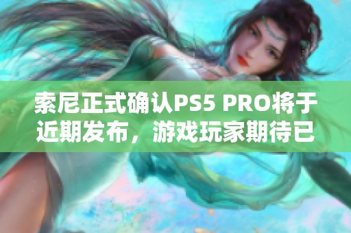 索尼正式确认PS5 PRO将于近期发布，游戏玩家期待已久