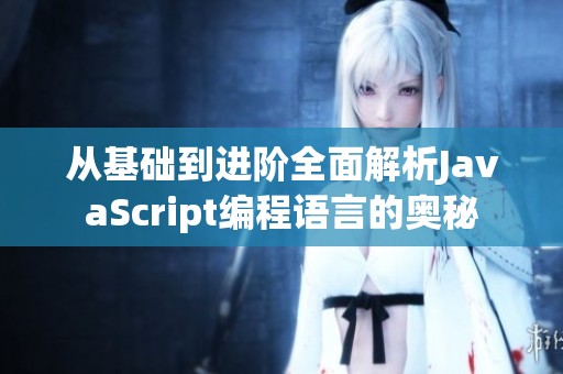 从基础到进阶全面解析JavaScript编程语言的奥秘