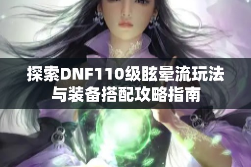 探索DNF110级眩晕流玩法与装备搭配攻略指南