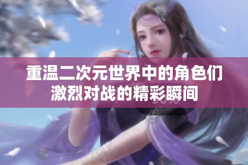 重温二次元世界中的角色们激烈对战的精彩瞬间