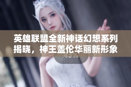 英雄联盟全新神话幻想系列揭晓，神王盖伦华丽新形象引爆热潮