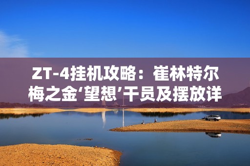 ZT-4挂机攻略：崔林特尔梅之金‘望想’干员及摆放详细解析