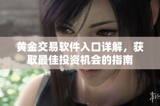 黄金交易软件入口详解，获取最佳投资机会的指南