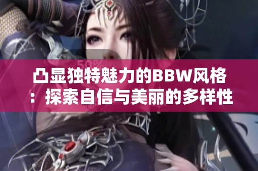 凸显独特魅力的BBW风格：探索自信与美丽的多样性