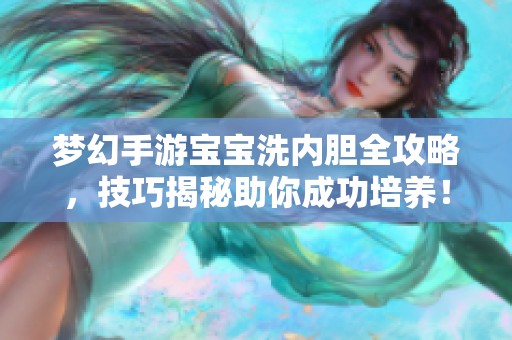 梦幻手游宝宝洗内胆全攻略，技巧揭秘助你成功培养！