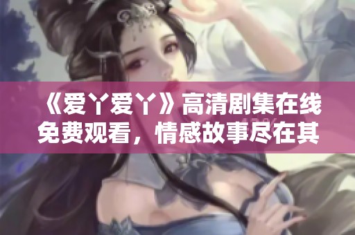 《爱丫爱丫》高清剧集在线免费观看，情感故事尽在其中