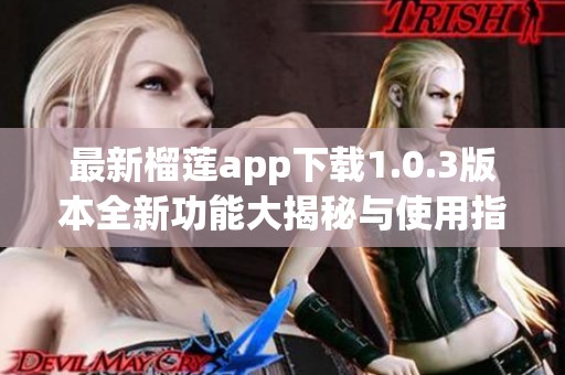 最新榴莲app下载1.0.3版本全新功能大揭秘与使用指南