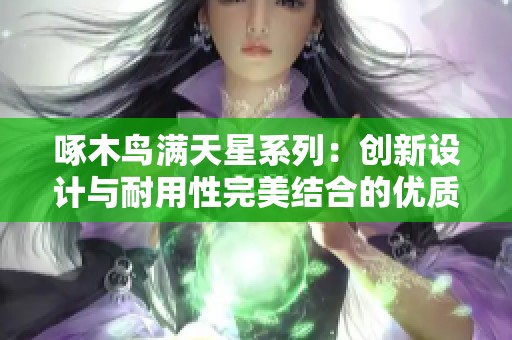 啄木鸟满天星系列：创新设计与耐用性完美结合的优质产品