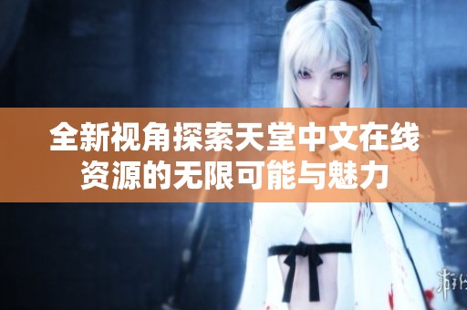 全新视角探索天堂中文在线资源的无限可能与魅力