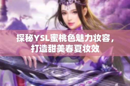 探秘YSL蜜桃色魅力妆容，打造甜美春夏妆效