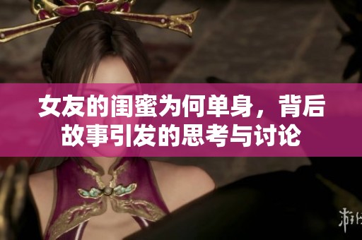 女友的闺蜜为何单身，背后故事引发的思考与讨论
