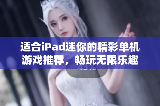 适合iPad迷你的精彩单机游戏推荐，畅玩无限乐趣