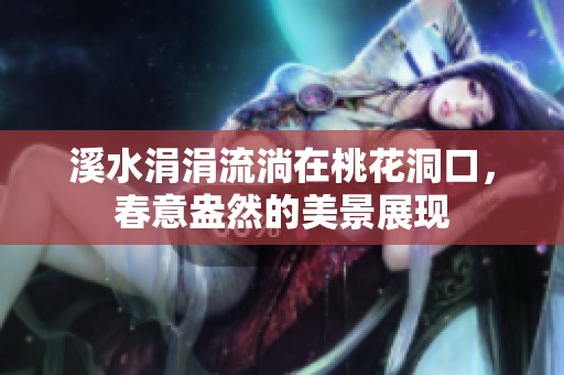 溪水涓涓流淌在桃花洞口，春意盎然的美景展现