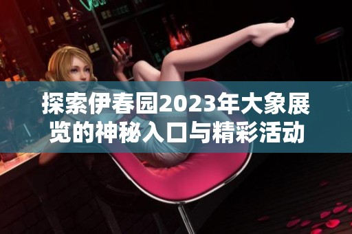 探索伊春园2023年大象展览的神秘入口与精彩活动