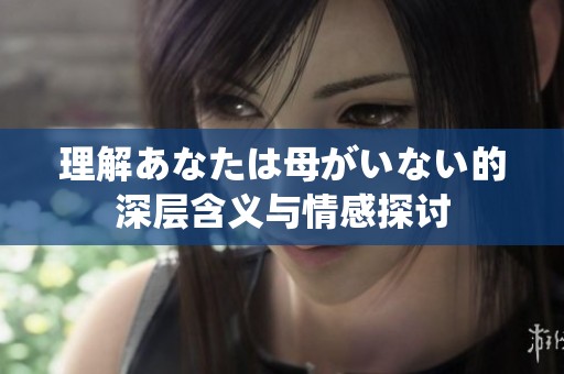 理解あなたは母がいない的深层含义与情感探讨