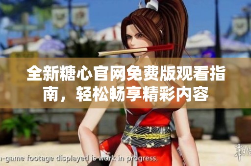 全新糖心官网免费版观看指南，轻松畅享精彩内容