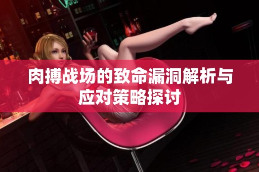 肉搏战场的致命漏洞解析与应对策略探讨