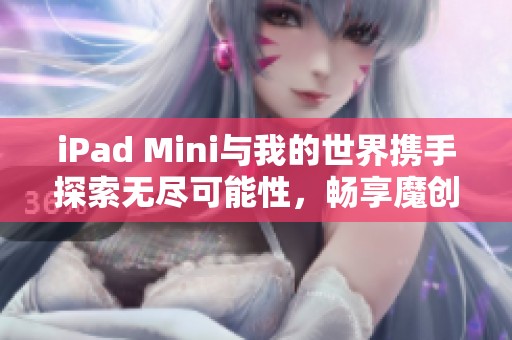 iPad Mini与我的世界携手探索无尽可能性，畅享魔创手游新体验