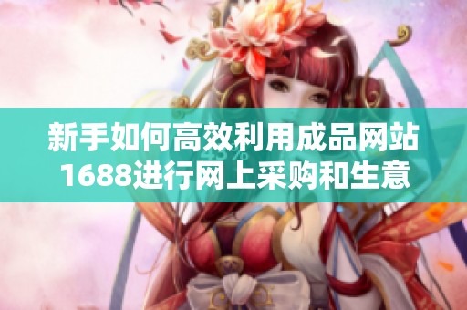 新手如何高效利用成品网站1688进行网上采购和生意发展