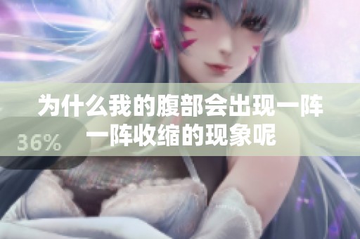 为什么我的腹部会出现一阵一阵收缩的现象呢