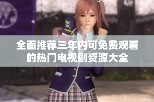 全面推荐三年内可免费观看的热门电视剧资源大全
