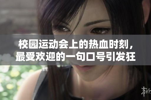 校园运动会上的热血时刻，最受欢迎的一句口号引发狂欢