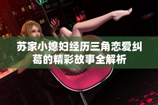 苏家小媳妇经历三角恋爱纠葛的精彩故事全解析