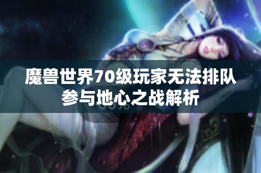 魔兽世界70级玩家无法排队参与地心之战解析