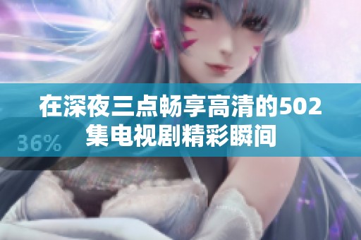 在深夜三点畅享高清的502集电视剧精彩瞬间
