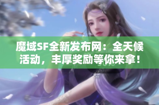 魔域SF全新发布网：全天候活动，丰厚奖励等你来拿！