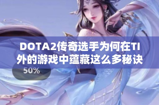 DOTA2传奇选手为何在TI外的游戏中蕴藏这么多秘诀与技巧