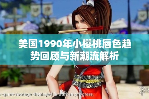 美国1990年小樱桃唇色趋势回顾与新潮流解析