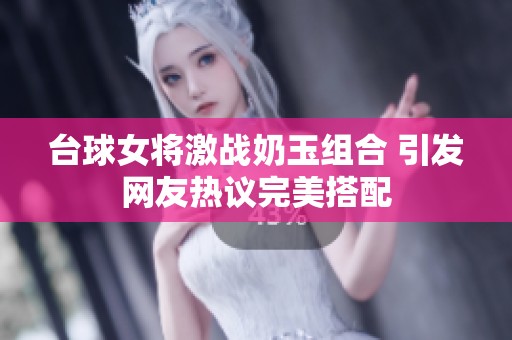 台球女将激战奶玉组合 引发网友热议完美搭配