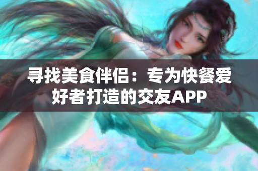 寻找美食伴侣：专为快餐爱好者打造的交友APP