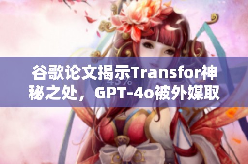 谷歌论文揭示Transfor神秘之处，GPT-4o被外媒取笑！