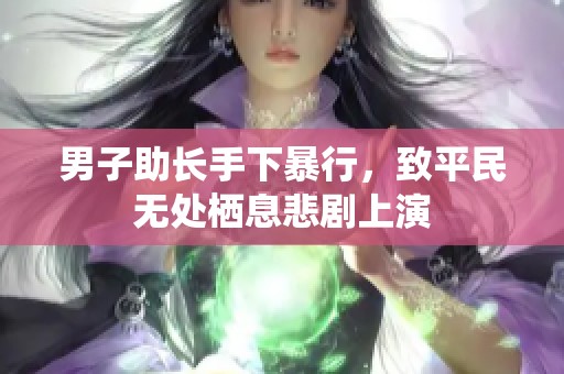 男子助长手下暴行，致平民无处栖息悲剧上演