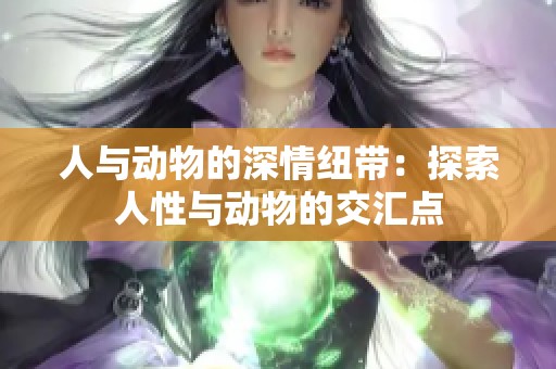 人与动物的深情纽带：探索人性与动物的交汇点