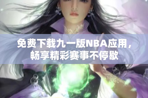 免费下载九一版NBA应用，畅享精彩赛事不停歇