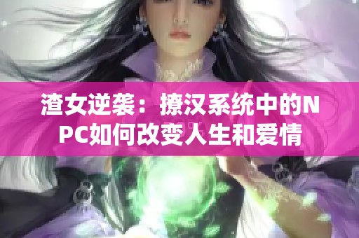 渣女逆袭：撩汉系统中的NPC如何改变人生和爱情